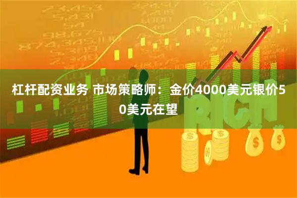 杠杆配资业务 市场策略师：金价4000美元银价50美元在望