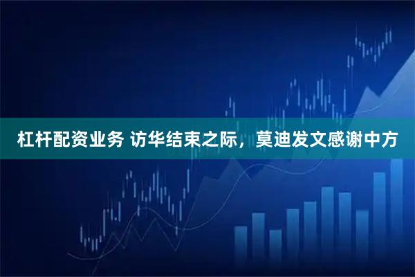 杠杆配资业务 访华结束之际，莫迪发文感谢中方