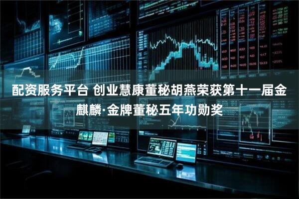 配资服务平台 创业慧康董秘胡燕荣获第十一届金麒麟·金牌董秘五年功勋奖