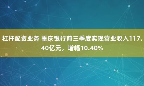 杠杆配资业务 重庆银行前三季度实现营业收入117.40亿元，增幅10.40%