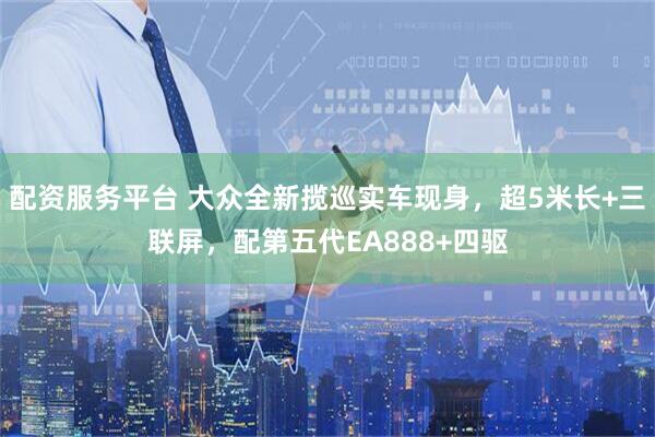 配资服务平台 大众全新揽巡实车现身，超5米长+三联屏，配第五代EA888+四驱