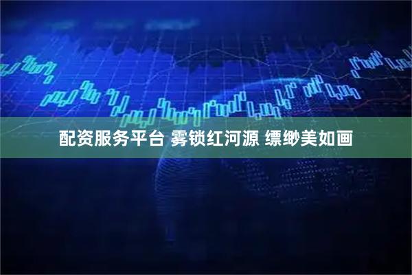 配资服务平台 雾锁红河源 缥缈美如画