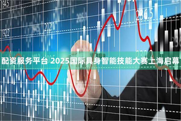 配资服务平台 2025国际具身智能技能大赛上海启幕