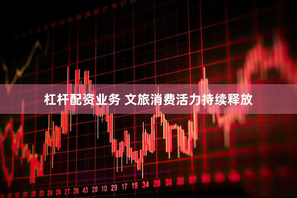 杠杆配资业务 文旅消费活力持续释放