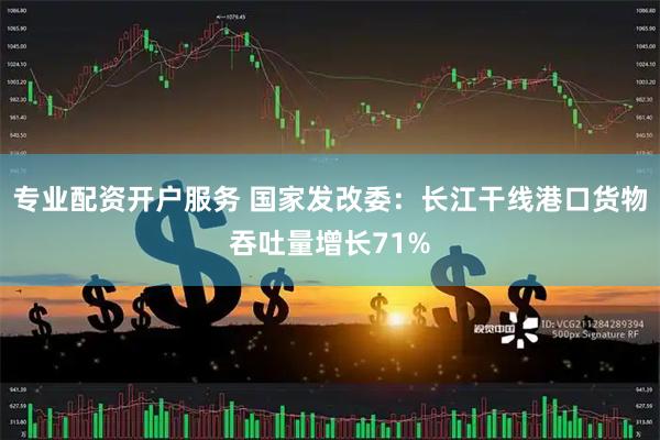 专业配资开户服务 国家发改委：长江干线港口货物吞吐量增长71%