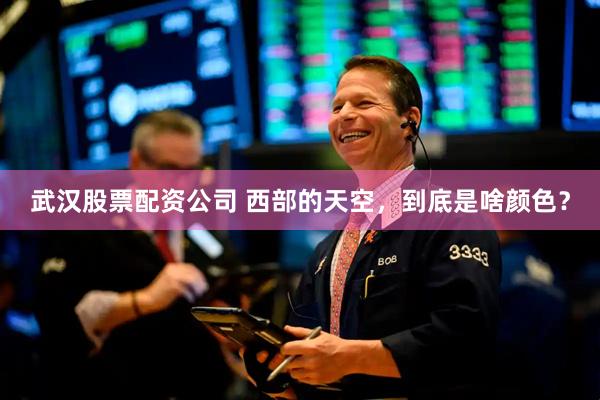 武汉股票配资公司 西部的天空，到底是啥颜色？