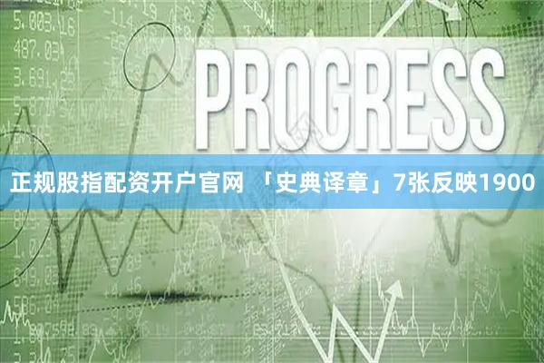 正规股指配资开户官网 「史典译章」7张反映1900