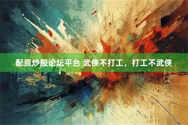 配资炒股论坛平台 武侠不打工，打工不武侠