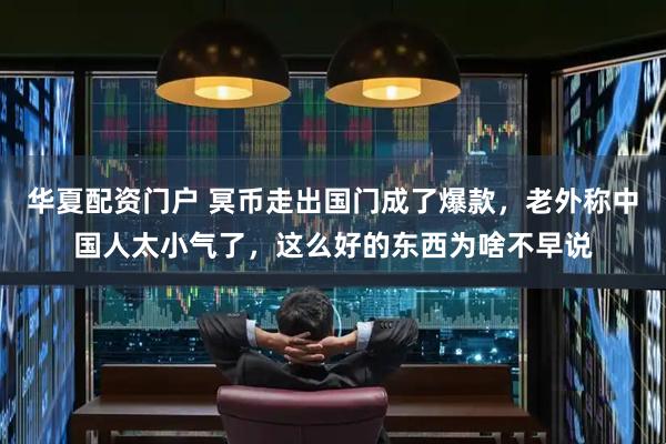 华夏配资门户 冥币走出国门成了爆款，老外称中国人太小气了，这么好的东西为啥不早说