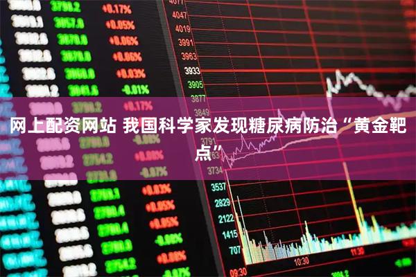 网上配资网站 我国科学家发现糖尿病防治“黄金靶点”