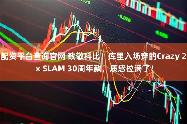 配资平台查询官网 致敬科比！库里入场穿的Crazy 2 x SLAM 30周年款，质感拉满了！
