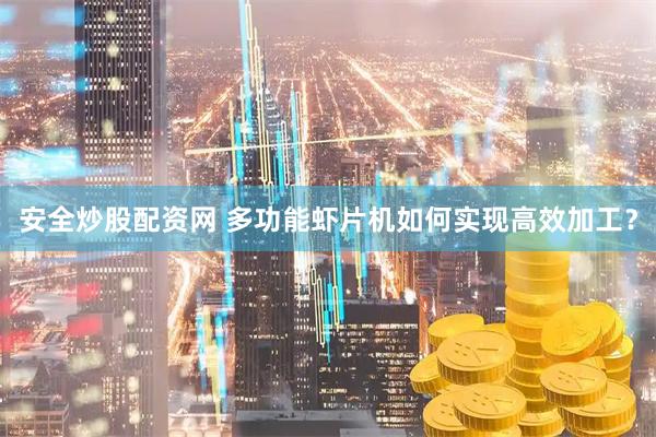 安全炒股配资网 多功能虾片机如何实现高效加工？