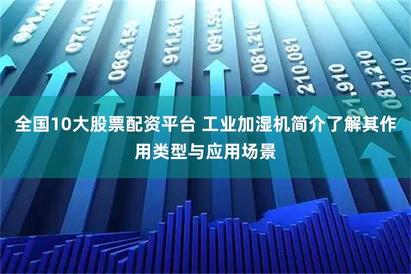 全国10大股票配资平台 工业加湿机简介了解其作用类型与应用场景