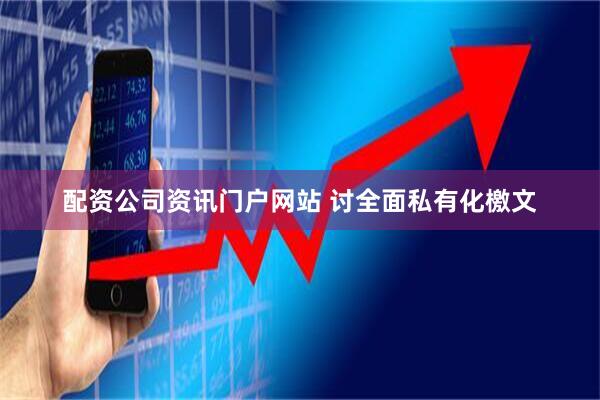 配资公司资讯门户网站 讨全面私有化檄文