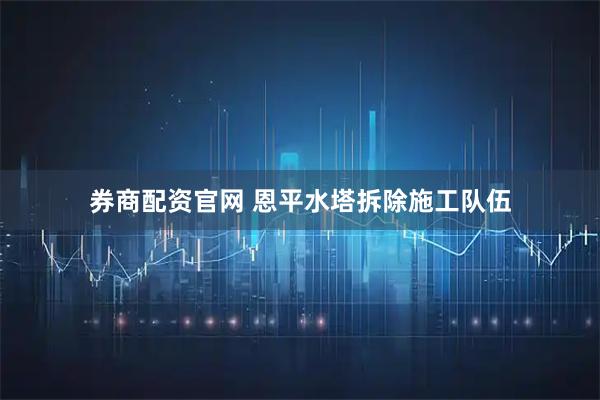 券商配资官网 恩平水塔拆除施工队伍
