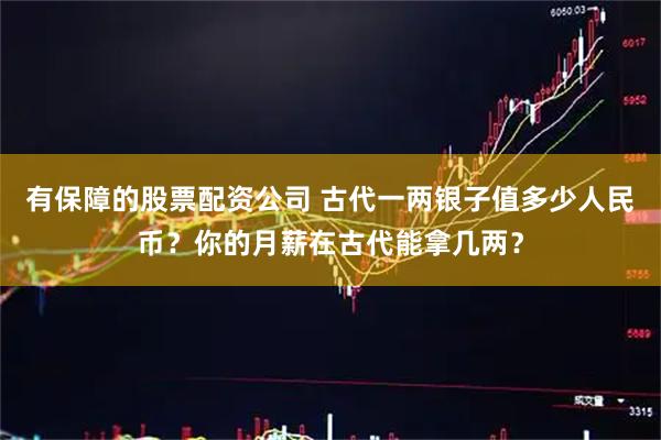有保障的股票配资公司 古代一两银子值多少人民币？你的月薪在古代能拿几两？