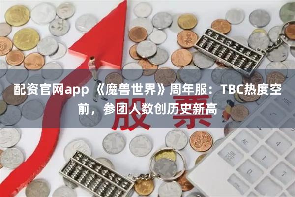 配资官网app 《魔兽世界》周年服：TBC热度空前，参团人数创历史新高