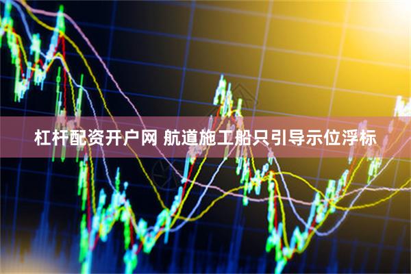 杠杆配资开户网 航道施工船只引导示位浮标
