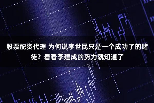 股票配资代理 为何说李世民只是一个成功了的赌徒？看看李建成的势力就知道了
