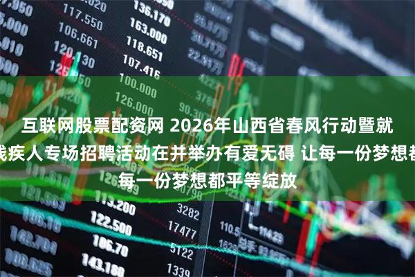 互联网股票配资网 2026年山西省春风行动暨就业援助季残疾人专场招聘活动在并举办有爱无碍 让每一份梦想都平等绽放