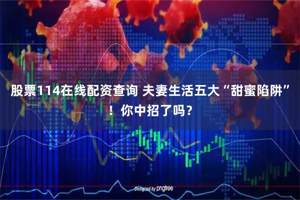 股票114在线配资查询 夫妻生活五大“甜蜜陷阱”！你中招了吗？
