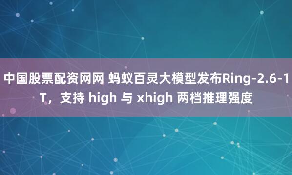 中国股票配资网网 蚂蚁百灵大模型发布Ring-2.6-1T，支持 high 与 xhigh 两档推理强度