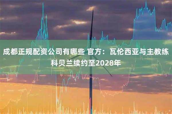 成都正规配资公司有哪些 官方：瓦伦西亚与主教练科贝兰续约至2028年